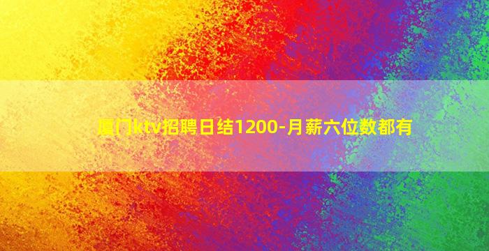 厦门ktv招聘日结1200-月薪六位数都有
